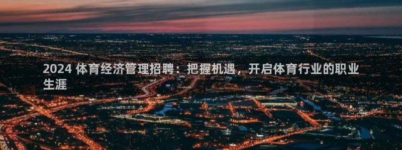 必一运动验证码：2024 体育经济管理招聘：把握机遇，开启体