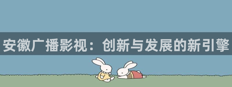丫丫4480青苹果影院：安徽广播影视：创新与发展的新引擎