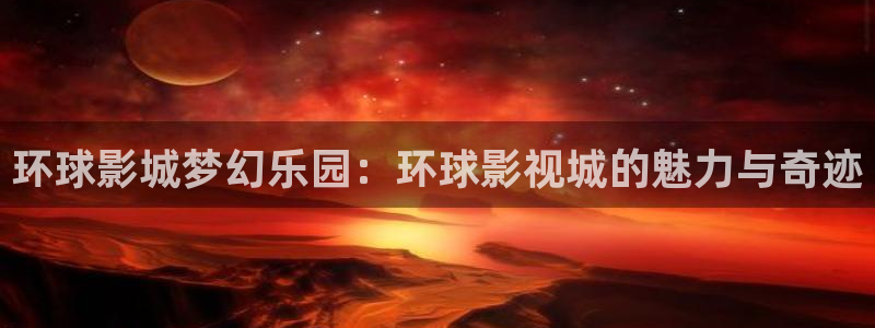 丫丫6080新视觉影院：环球影城梦幻乐园：环球影视城的魅力与奇迹